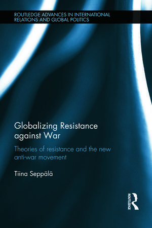 Globalizing Resistance against War: Theories of Resistance and the New Anti-War Movement de Tiina Seppälä