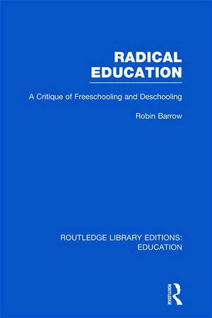 Radical Education (RLE Edu K): A Critique of Freeschooling and Deschooling de Robin Barrow