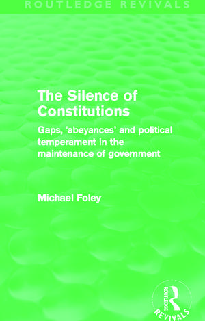 The Silence of Constitutions (Routledge Revivals): Gaps, 'Abeyances' and Political Temperament in the Maintenance of Government de Michael Foley