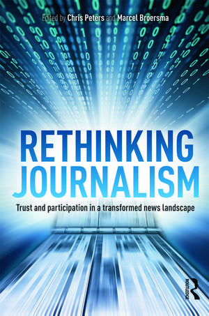 Rethinking Journalism: Trust and Participation in a Transformed News Landscape de Chris Peters