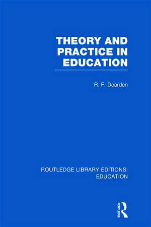 Theory & Practice in Education (RLE Edu K) de R. F. Dearden