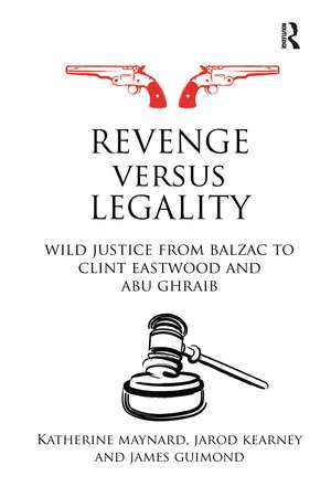 Revenge versus Legality: Wild Justice from Balzac to Clint Eastwood and Abu Ghraib de Katherine Maynard