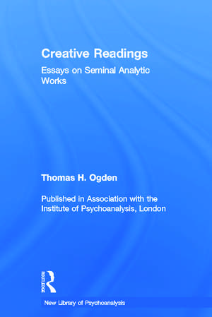 Creative Readings: Essays on Seminal Analytic Works de Thomas H Ogden