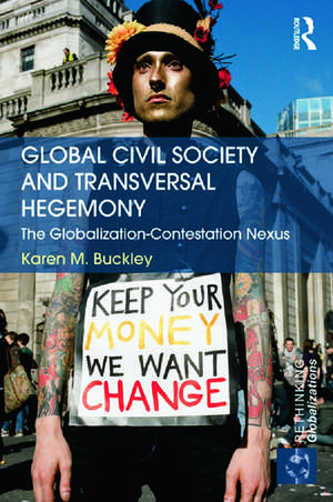 Global Civil Society and Transversal Hegemony: The Globalization-Contestation Nexus de Karen Buckley