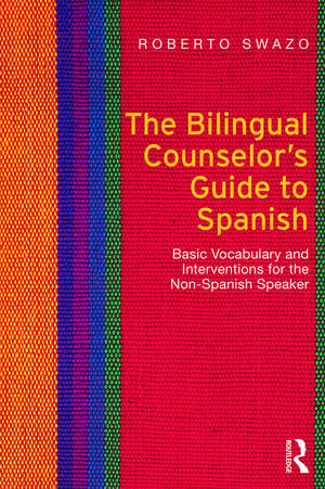 The Bilingual Counselor's Guide to Spanish: Basic Vocabulary and Interventions for the Non-Spanish Speaker de Roberto Swazo