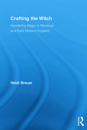 Crafting the Witch: Gendering Magic in Medieval and Early Modern England de Heidi Breuer