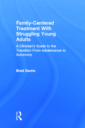 Family-Centered Treatment With Struggling Young Adults: A Clinician’s Guide to the Transition From Adolescence to Autonomy de Brad Sachs