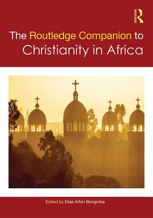 Routledge Companion to Christianity in Africa de Elias Kifon Bongmba