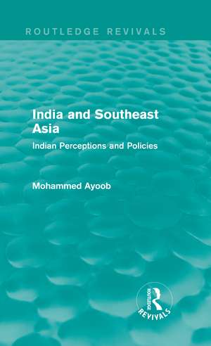 India and Southeast Asia (Routledge Revivals): Indian Perceptions and Policies de Mohammed Ayoob