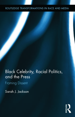 Black Celebrity, Racial Politics, and the Press: Framing Dissent de Sarah J. Jackson