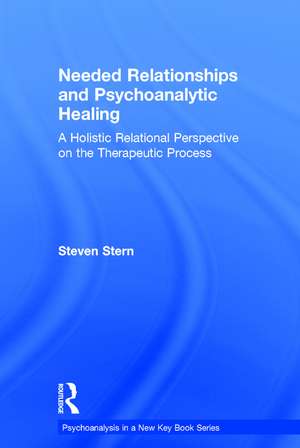 Needed Relationships and Psychoanalytic Healing: A Holistic Relational Perspective on the Therapeutic Process de Steven Stern