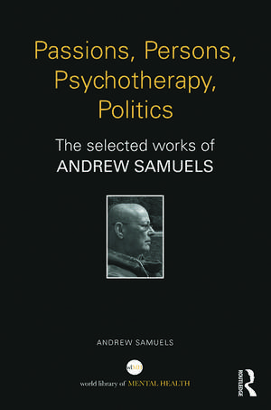 Passions, Persons, Psychotherapy, Politics: The selected works of Andrew Samuels de Andrew Samuels