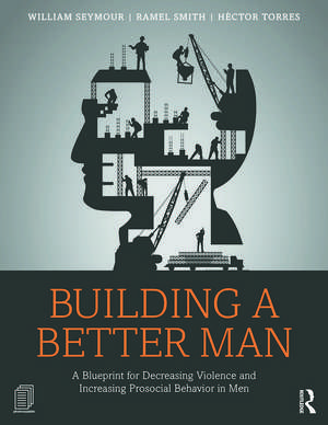 Building a Better Man: A Blueprint for Decreasing Violence and Increasing Prosocial Behavior in Men de William Seymour