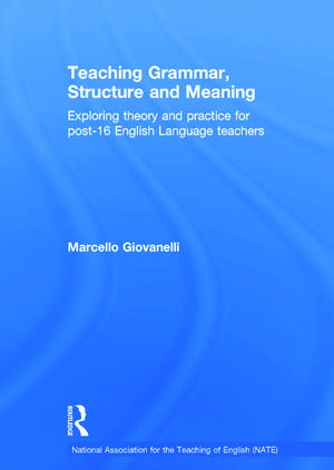 Teaching Grammar, Structure and Meaning: Exploring theory and practice for post-16 English Language teachers de Marcello Giovanelli