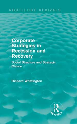 Corporate Strategies in Recession and Recovery (Routledge Revivals): Social Structure and Strategic Choice de Richard Whittington