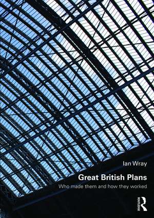 Great British Plans: Who made them and how they worked de Ian Wray