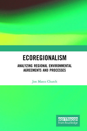 Ecoregionalism: Analyzing Regional Environmental Agreements and Processes de Jon Marco Church