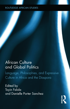 African Culture and Global Politics: Language, Philosophies, and Expressive Culture in Africa and the Diaspora de Toyin Falola