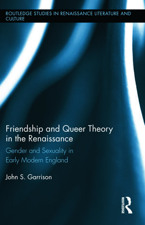 Friendship and Queer Theory in the Renaissance: Gender and Sexuality in Early Modern England de John S. Garrison