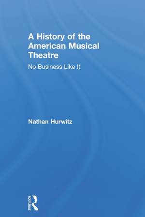 A History of the American Musical Theatre: No Business Like It de Nathan Hurwitz