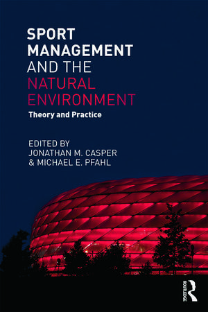 Sport Management and the Natural Environment: Theory and Practice de Jonathan Casper