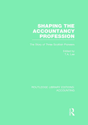 Shaping the Accountancy Profession (RLE Accounting): The Story of Three Scottish Pioneers de Thomas Lee