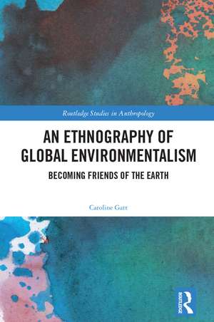 An Ethnography of Global Environmentalism: Becoming Friends of the Earth de Caroline Gatt