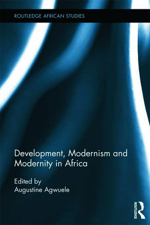 Development, Modernism and Modernity in Africa de Augustine Agwuele