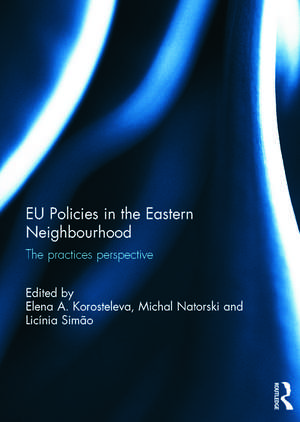 EU Policies in the Eastern Neighbourhood: The practices perspective de Elena Korosteleva