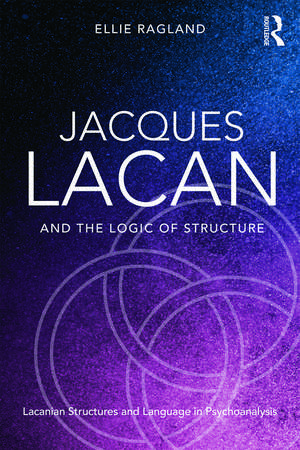 Jacques Lacan and the Logic of Structure: Topology and language in psychoanalysis de Ellie Ragland