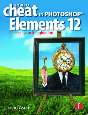 How To Cheat in Photoshop Elements 12: Release Your Imagination de David Asch