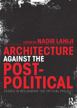 Architecture Against the Post-Political: Essays in Reclaiming the Critical Project de Nadir Lahiji