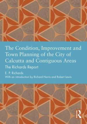 The Condition, Improvement and Town Planning of the City of Calcutta and Contiguous Areas: The Richards Report de E. P. Richards