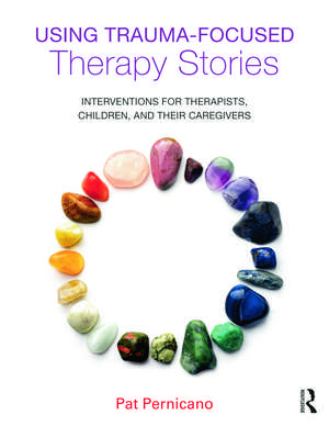 Using Trauma-Focused Therapy Stories: Interventions for Therapists, Children, and Their Caregivers de Pat Pernicano