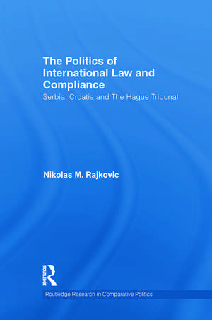 The Politics of International Law and Compliance: Serbia, Croatia and The Hague Tribunal de Nikolas M. Rajkovic