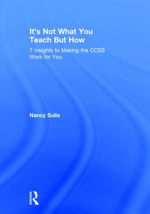 It's Not What You Teach But How: 7 Insights to Making the CCSS Work for You de Nancy Sulla