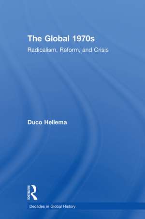 The Global 1970s: Radicalism, Reform, and Crisis de Duco Hellema