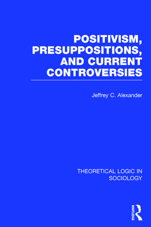 Positivism, Presupposition and Current Controversies (Theoretical Logic in Sociology) de Jeffrey Alexander