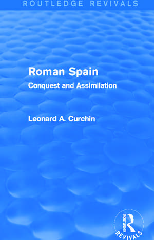 Roman Spain (Routledge Revivals): Conquest and Assimilation de Leonard Curchin