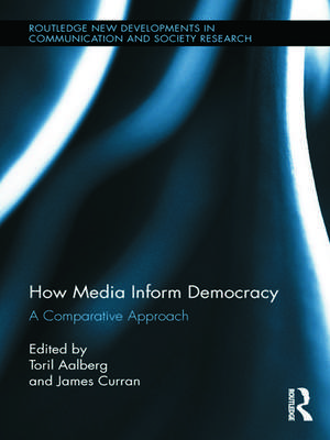 How Media Inform Democracy: A Comparative Approach de Toril Aalberg