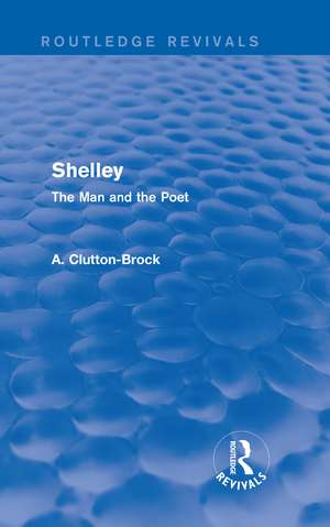 Shelley (Routledge Revivals): The Man and the Poet de A. Clutton-Brock