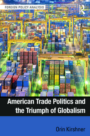 American Trade Politics and the Triumph of Globalism de Orin Kirshner