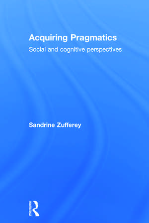 Acquiring Pragmatics: Social and cognitive perspectives de Sandrine Zufferey