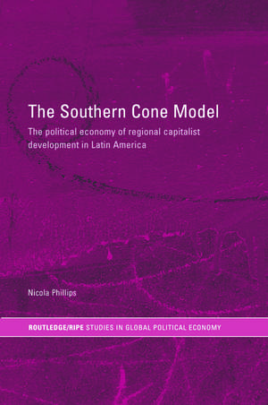 The Southern Cone Model: The Political Economy of Regional Capitalist Development in Latin America de Nicola Phillips