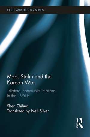 Mao, Stalin and the Korean War: Trilateral Communist Relations in the 1950s de Shen Zhihua