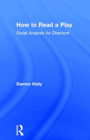 How to Read a Play: Script Analysis for Directors de Damon Kiely