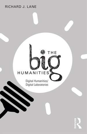 The Big Humanities: Digital Humanities/Digital Laboratories de Richard Lane