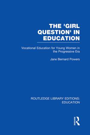 The 'Girl Question' in Education (RLE Edu F): Vocational Education for Young Women in the Progressive Era de Jane Bernard-Powers