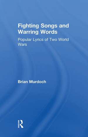 Fighting Songs and Warring Words: Popular Lyrics of Two World Wars de Brian Murdoch