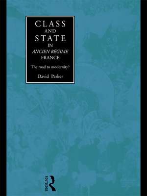 Class and State in Ancien Regime France: The Road to Modernity? de David Parker